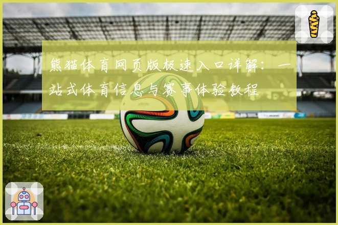 熊猫体育网页版极速入口详解：一站式体育信息与赛事体验教程