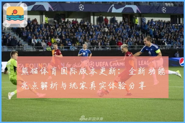 熊猫体育国际版本更新：全新功能亮点解析与玩家真实体验分享