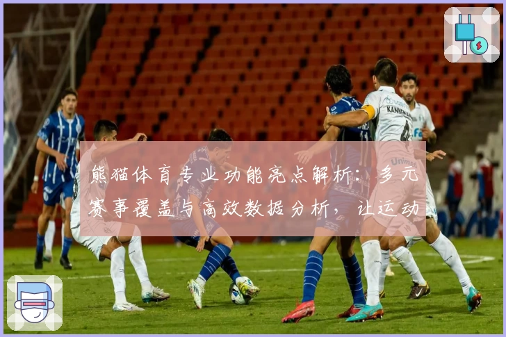 熊猫体育专业功能亮点解析：多元赛事覆盖与高效数据分析，让运动爱好者尽享精品体验