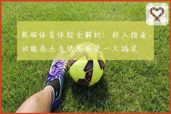 熊猫体育体验全解析：新人指南、功能亮点与使用感受一文搞定
