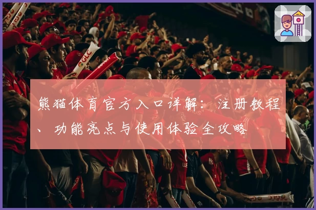 熊猫体育官方入口详解：注册教程、功能亮点与使用体验全攻略