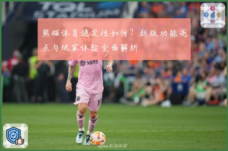 熊猫体育稳定性如何？新版功能亮点与玩家体验全面解析