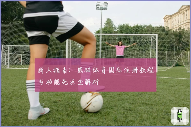 新人指南:熊猫体育国际注册教程与功能亮点全解析