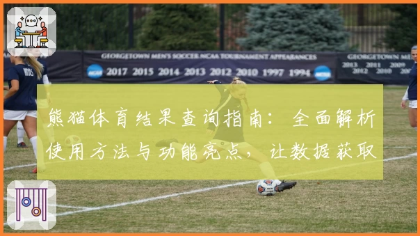 熊猫体育结果查询指南：全面解析使用方法与功能亮点，让数据获取更便捷