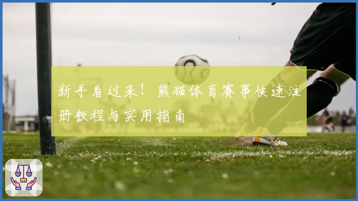 新手看过来！熊猫体育赛事快速注册教程与实用指南