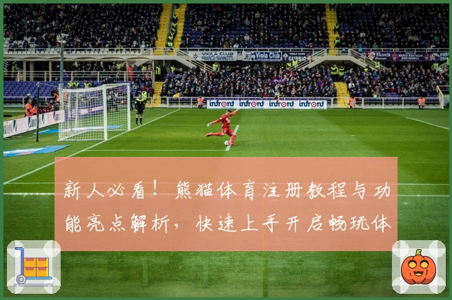 新人必看！熊猫体育注册教程与功能亮点解析，快速上手开启畅玩体验