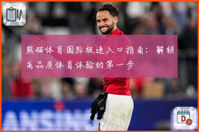 熊猫体育国际极速入口指南：解锁高品质体育体验的第一步