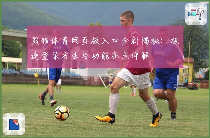 熊猫体育网页版入口全新揭秘：极速登录方法与功能亮点详解